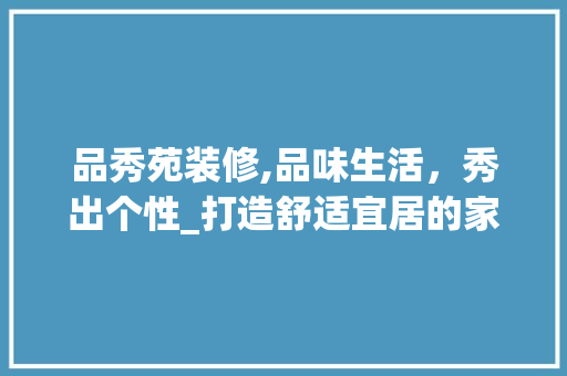 品秀苑装修,品味生活，秀出个性_打造舒适宜居的家居空间 地板材料