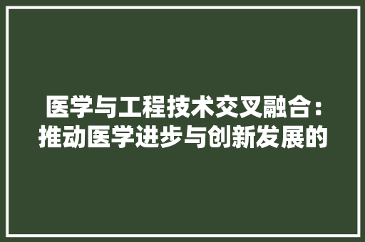 医学与工程技术交叉融合：推动医学进步与创新发展的新动力 家居装修