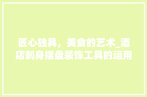 匠心独具，美食的艺术_酒店刺身摆盘装饰工具的运用 室内设计