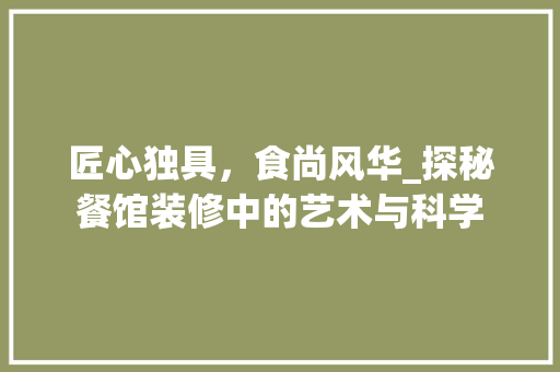 匠心独具，食尚风华_探秘餐馆装修中的艺术与科学 木雕艺术