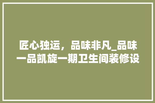 匠心独运，品味非凡_品味一品凯旋一期卫生间装修设计 地板材料