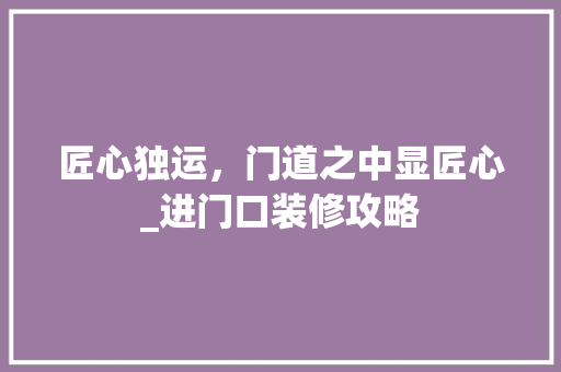 匠心独运，门道之中显匠心_进门口装修攻略 家居装修