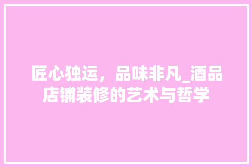 匠心独运，品味非凡_酒品店铺装修的艺术与哲学 软装设计