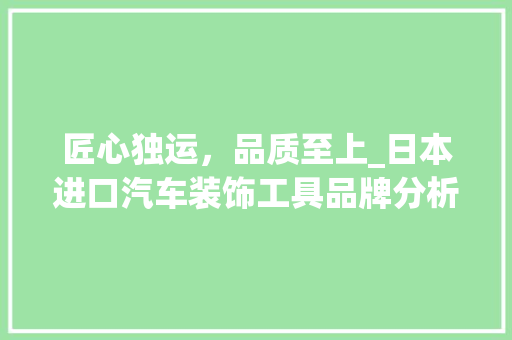匠心独运，品质至上_日本进口汽车装饰工具品牌分析 卧室装修