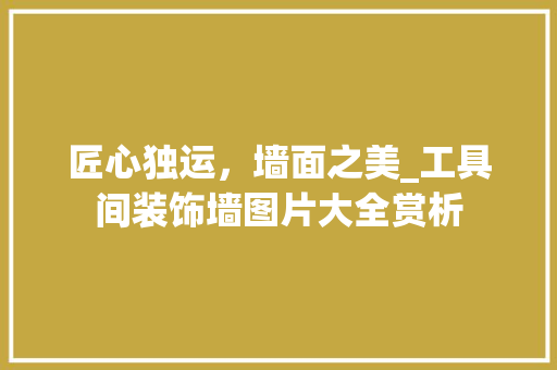 匠心独运，墙面之美_工具间装饰墙图片大全赏析 客厅装修