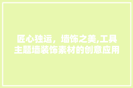 匠心独运，墙饰之美,工具主题墙装饰素材的创意应用 室内设计