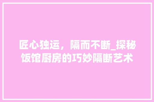 匠心独运，隔而不断_探秘饭馆厨房的巧妙隔断艺术 家居装修