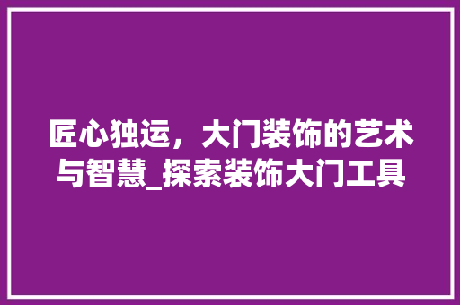 匠心独运，大门装饰的艺术与智慧_探索装饰大门工具的创新与发展