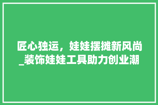 匠心独运，娃娃摆摊新风尚_装饰娃娃工具助力创业潮