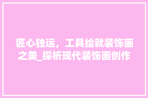 匠心独运，工具绘就装饰画之美_探析现代装饰画创作中的工具运用 木雕艺术