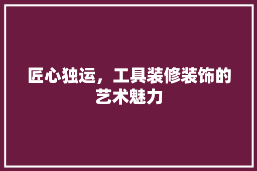 匠心独运，工具装修装饰的艺术魅力 客厅装修