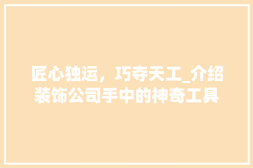 匠心独运，巧夺天工_介绍装饰公司手中的神奇工具 地板材料