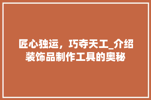 匠心独运，巧夺天工_介绍装饰品制作工具的奥秘 中式风格装饰