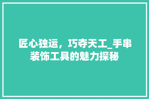 匠心独运，巧夺天工_手串装饰工具的魅力探秘