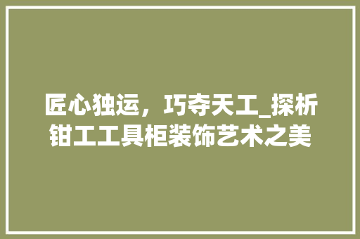 匠心独运，巧夺天工_探析钳工工具柜装饰艺术之美 室内设计