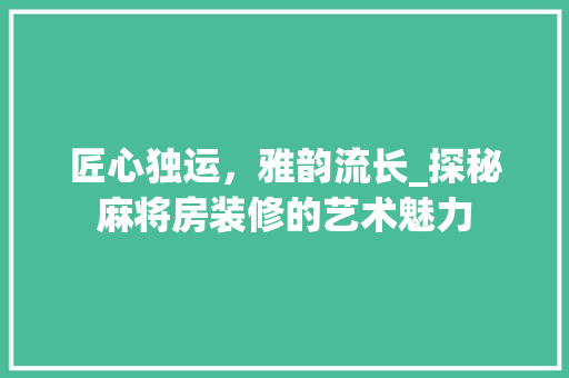 匠心独运，雅韵流长_探秘麻将房装修的艺术魅力 家居装修