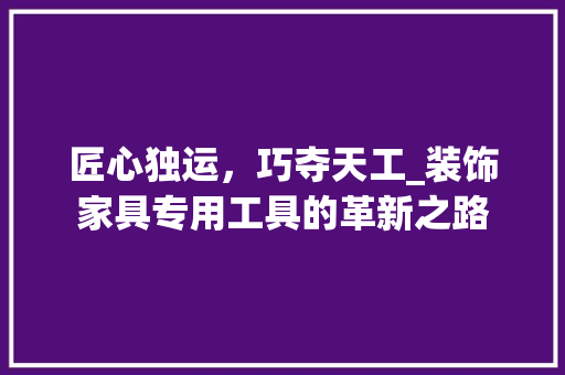 匠心独运，巧夺天工_装饰家具专用工具的革新之路 客厅装修