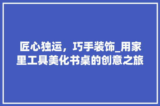 匠心独运，巧手装饰_用家里工具美化书桌的创意之旅 地板材料