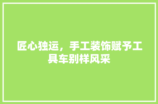 匠心独运，手工装饰赋予工具车别样风采 中式风格装饰
