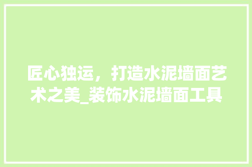 匠心独运，打造水泥墙面艺术之美_装饰水泥墙面工具大介绍