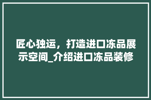 匠心独运，打造进口冻品展示空间_介绍进口冻品装修设计之路 卧室装修