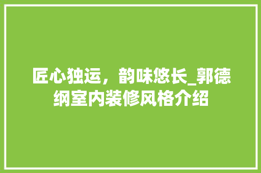 匠心独运，韵味悠长_郭德纲室内装修风格介绍 家居装修