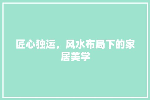 匠心独运，风水布局下的家居美学 家居装修