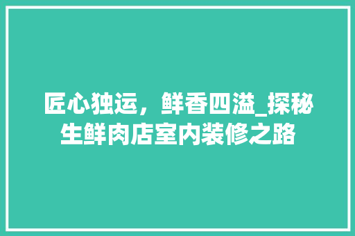 匠心独运，鲜香四溢_探秘生鲜肉店室内装修之路 家居装修