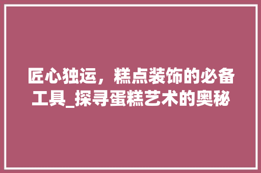 匠心独运，糕点装饰的必备工具_探寻蛋糕艺术的奥秘 卧室装修