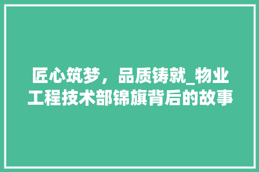匠心筑梦，品质铸就_物业工程技术部锦旗背后的故事 家居装修