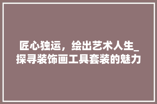 匠心独运，绘出艺术人生_探寻装饰画工具套装的魅力 客厅装修
