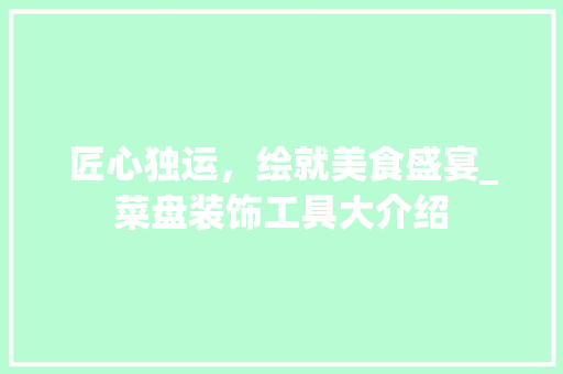 匠心独运，绘就美食盛宴_菜盘装饰工具大介绍 中式风格装饰