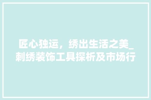 匠心独运，绣出生活之美_刺绣装饰工具探析及市场行情分析 客厅装修