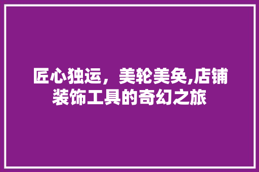 匠心独运，美轮美奂,店铺装饰工具的奇幻之旅 卧室装修