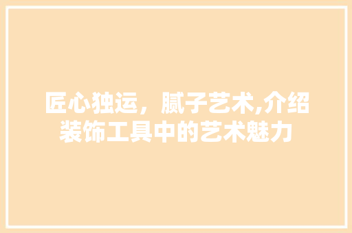 匠心独运，腻子艺术,介绍装饰工具中的艺术魅力