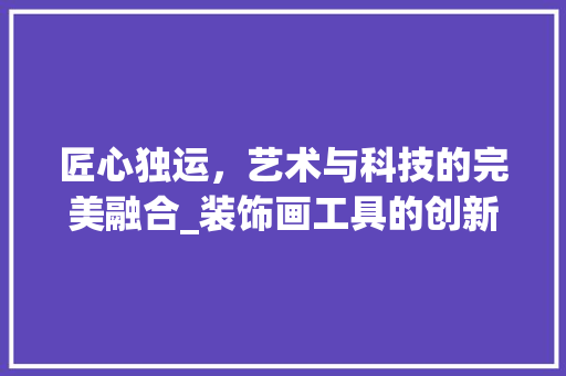 匠心独运，艺术与科技的完美融合_装饰画工具的创新与运用 软装设计