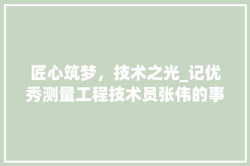 匠心筑梦，技术之光_记优秀测量工程技术员张伟的事迹