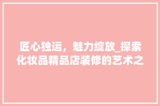 匠心独运，魅力绽放_探索化妆品精品店装修的艺术之美 中式风格装饰