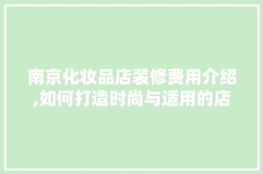 南京化妆品店装修费用介绍,如何打造时尚与适用的店面空间 室内设计