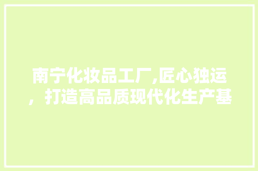 南宁化妆品工厂,匠心独运，打造高品质现代化生产基地 中式风格装饰