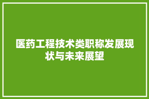 医药工程技术类职称发展现状与未来展望 家居装修