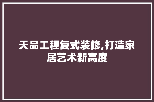 天品工程复式装修,打造家居艺术新高度 客厅装修