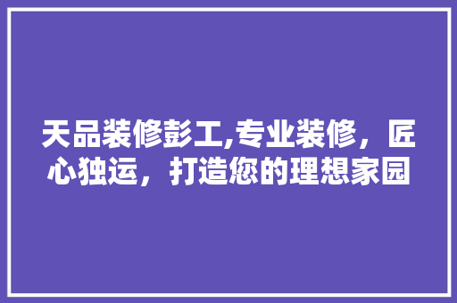 天品装修彭工,专业装修，匠心独运，打造您的理想家园 木雕艺术
