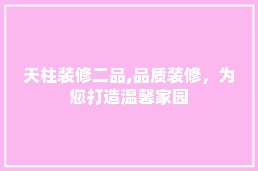 天柱装修二品,品质装修，为您打造温馨家园 室内设计