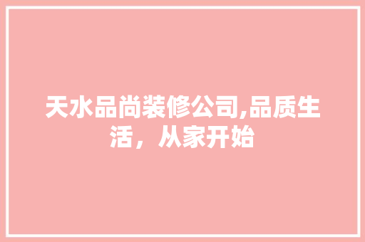 天水品尚装修公司,品质生活，从家开始