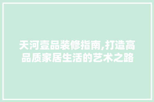 天河壹品装修指南,打造高品质家居生活的艺术之路 室内设计
