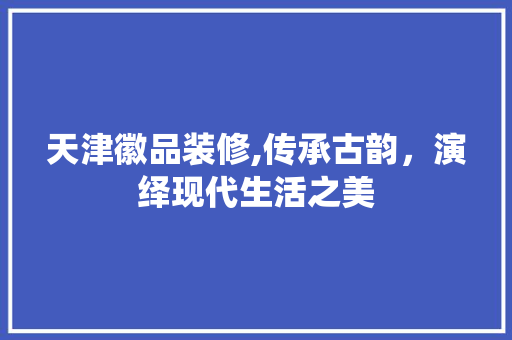 天津徽品装修,传承古韵，演绎现代生活之美 卧室装修
