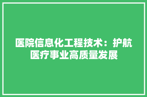 医院信息化工程技术：护航医疗事业高质量发展 家居装修