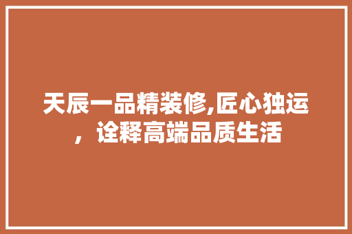 天辰一品精装修,匠心独运，诠释高端品质生活 卧室装修