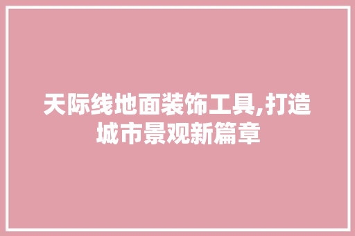 天际线地面装饰工具,打造城市景观新篇章 现代风格装饰